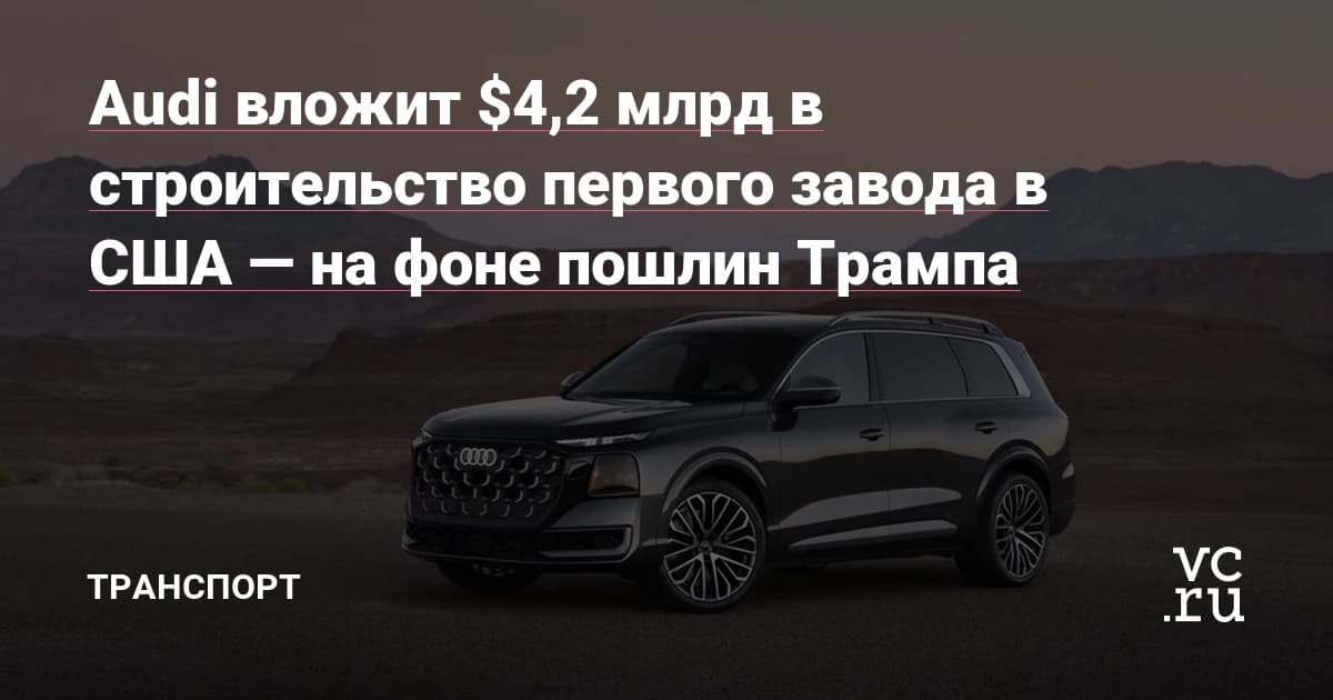 Audi вложит $4 млрд в завод в США, чтобы обойти 15% пошлины на импорт