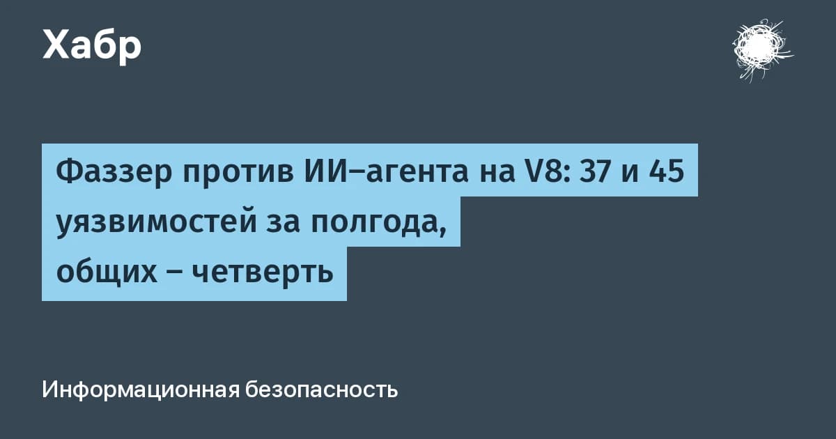 ИИ-агент Google за полгода нашёл в V8 45 уязвимостей против 37 у фаззера, общих лишь четверть