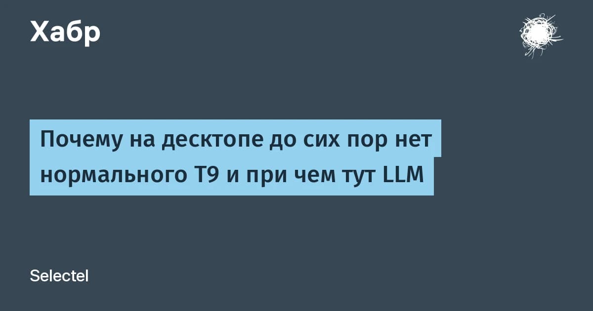 Почему на десктопе до сих пор нет нормального T9 и причём тут LLM: словари не видят контекст
