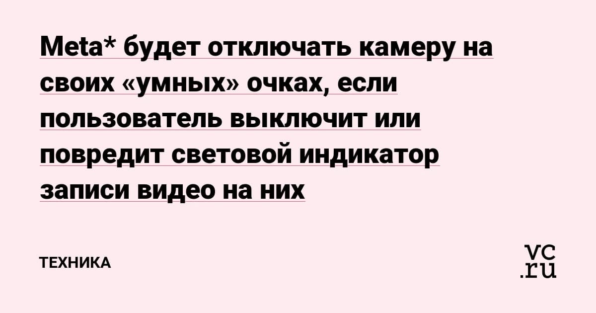 Умные очки от Meta теряют камеру, если владелец заклеит индикатор записи