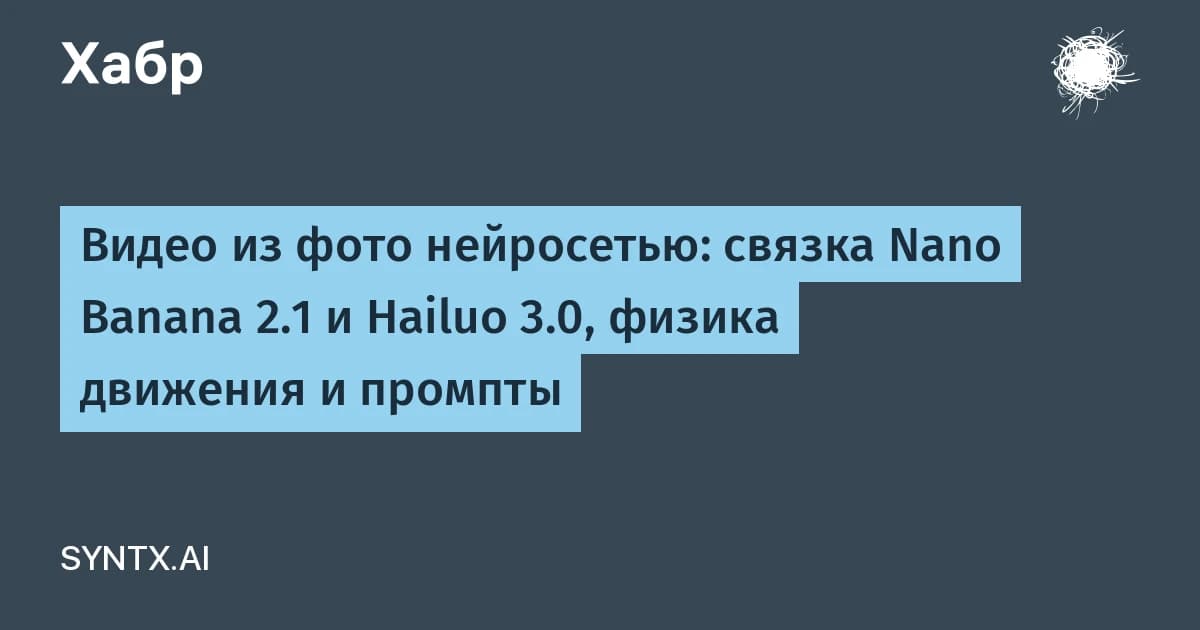 Видео из фото с помощью нейросетей: Nano Banana 2.1 и Hailuo 3.0 дают 15 секунд в 2K, но физика пока хромает