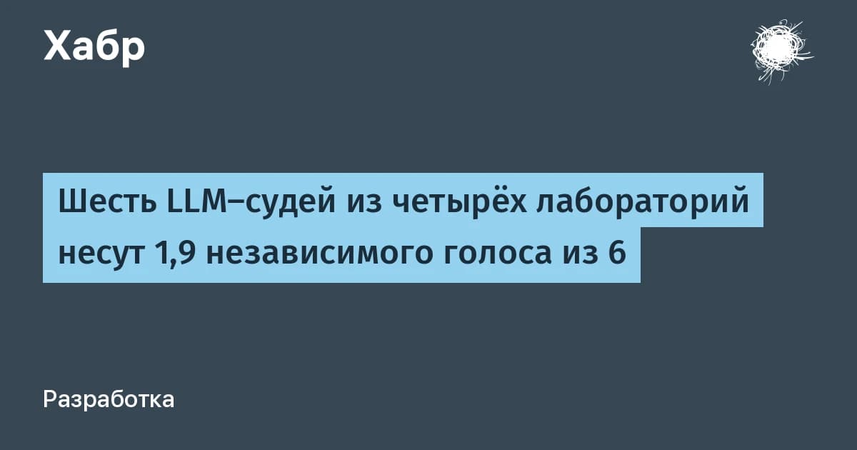 6 LLM-судей дают лишь 2 независимых голоса: корреляция ошибок достигла 0,42