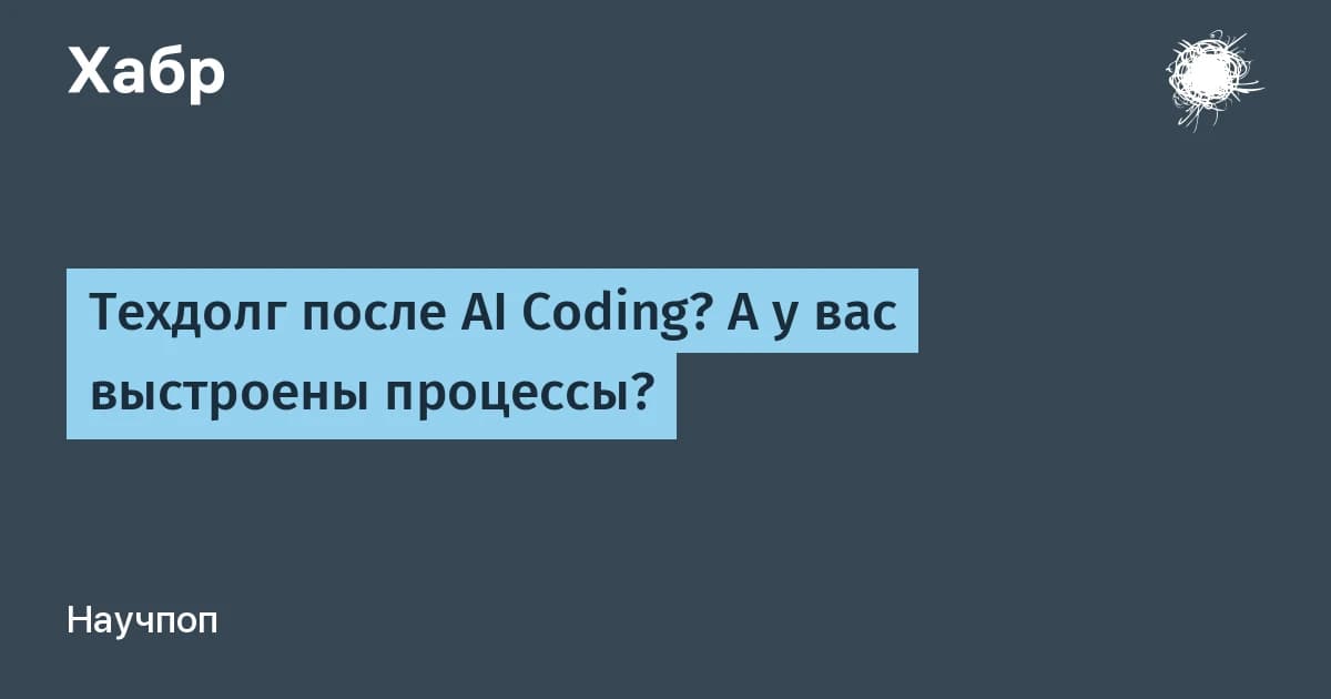 AI-программирование множит техдолг: два процесса, которые возвращают контроль над кодом