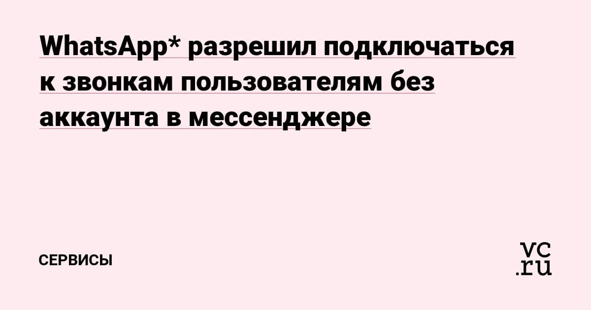 WhatsApp* разрешил подключаться к звонкам без аккаунта: достаточно ссылки и браузера