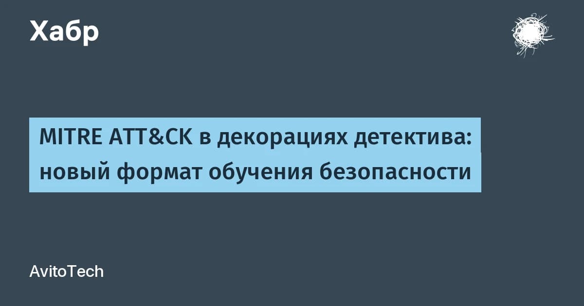 Авито перенёс MITRE ATT&CK в декорации детектива: игру за 74 дня собрал безопасник с ИИ