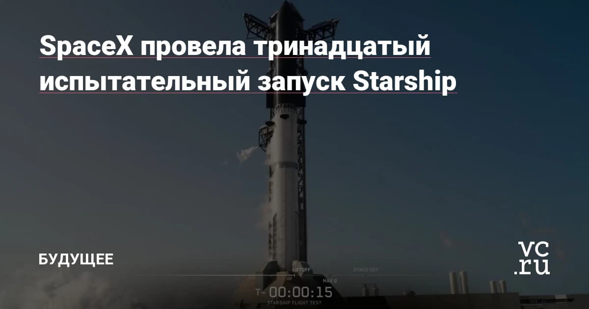 Starship компании SpaceX стартовал в 13-й раз: что показал новый полёт