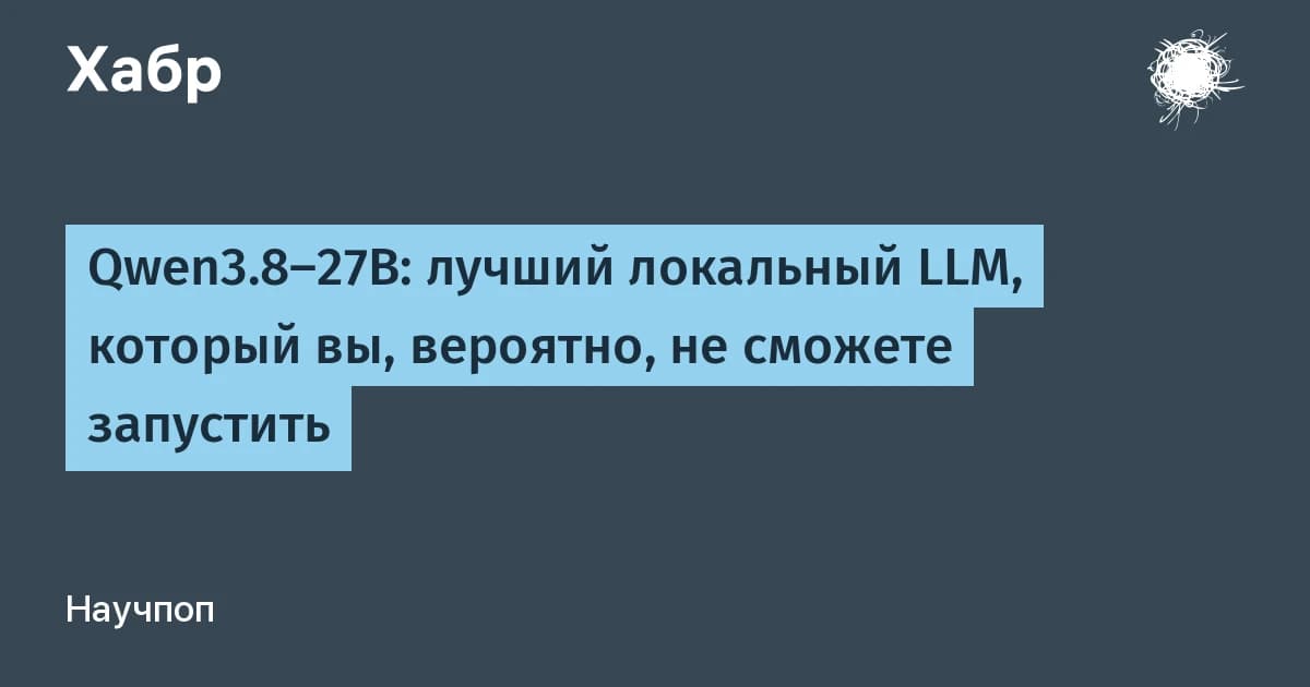 Qwen3.8 27B: лучшая из локальных LLM моделей, но ответа ждать 21 минуту