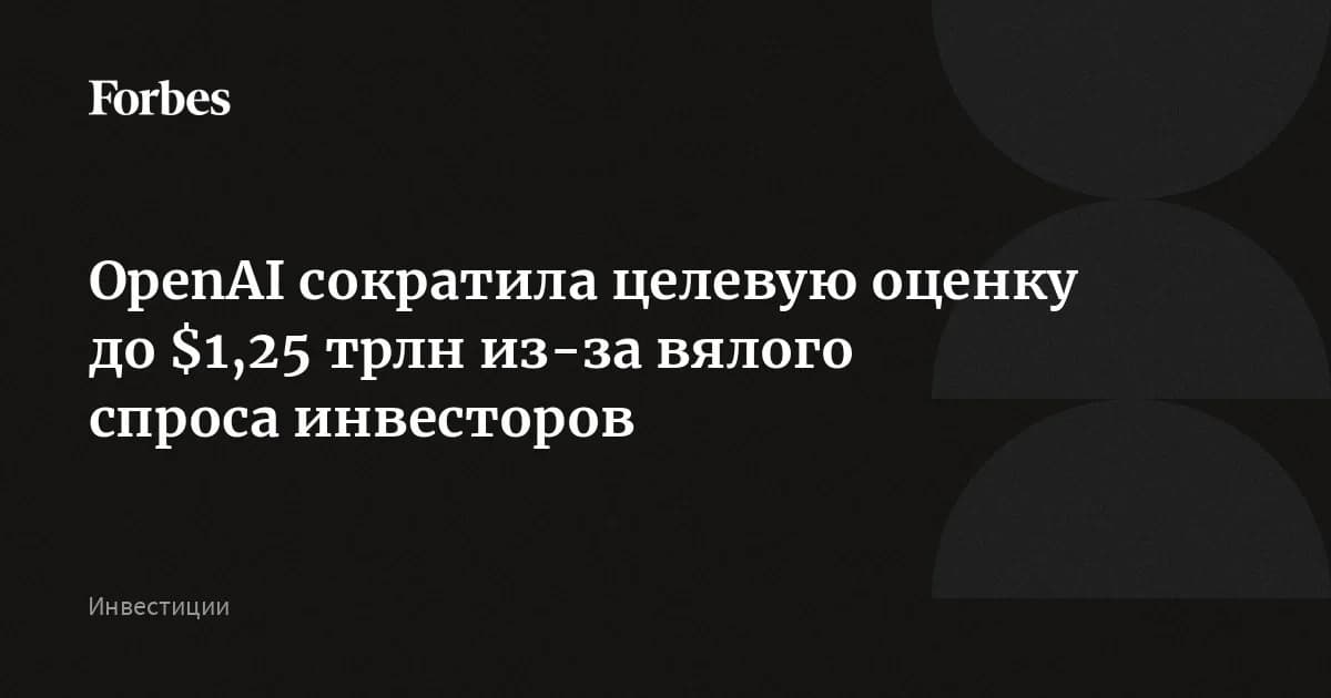 OpenAI снизила целевую оценку на $150 млрд: инвесторы впервые не встали в очередь
