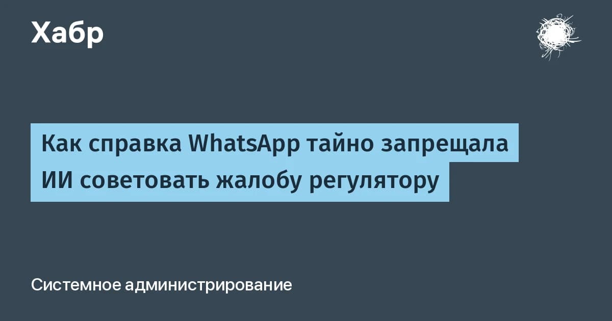 ИИ WhatsApp тайно запрещали советовать жалобу регулятору: 102 скрытых блока на 80 страницах