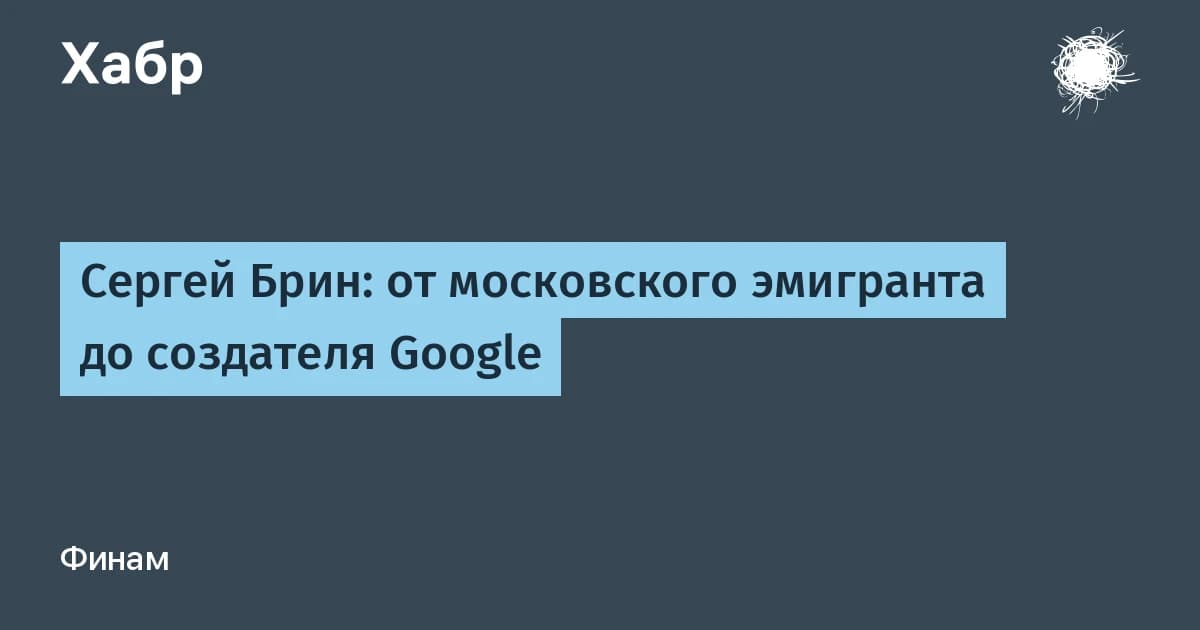 Сергей Брин: от московского детства до $260 млрд и четвёртой строчки Forbes