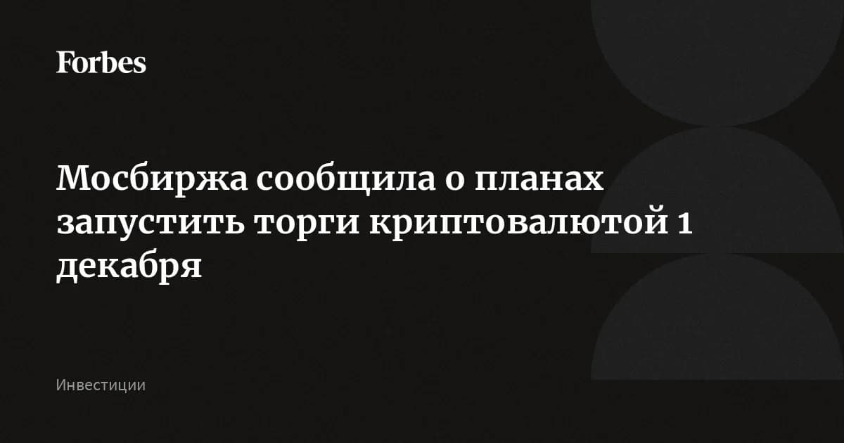 Мосбиржа запускает торги криптовалютами 1 декабря: BTC, ETH и USDT по объему торгов прошли отбор ЦБ