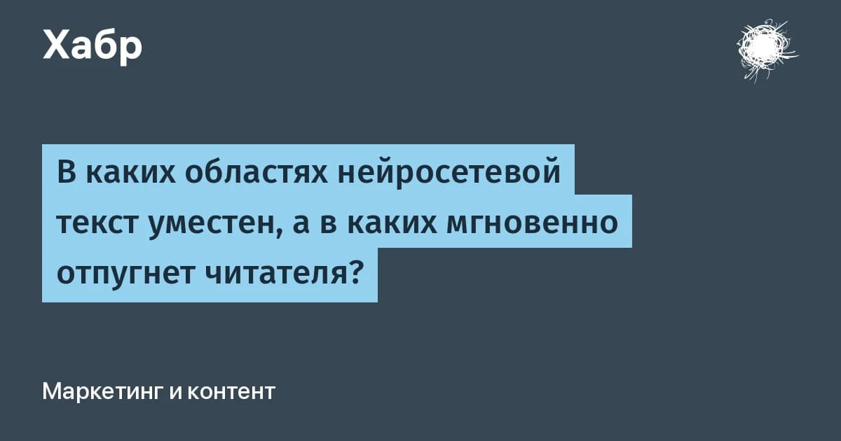 В каких сферах нейросетевой текст уместен, а в каких сразу отпугнёт читателя