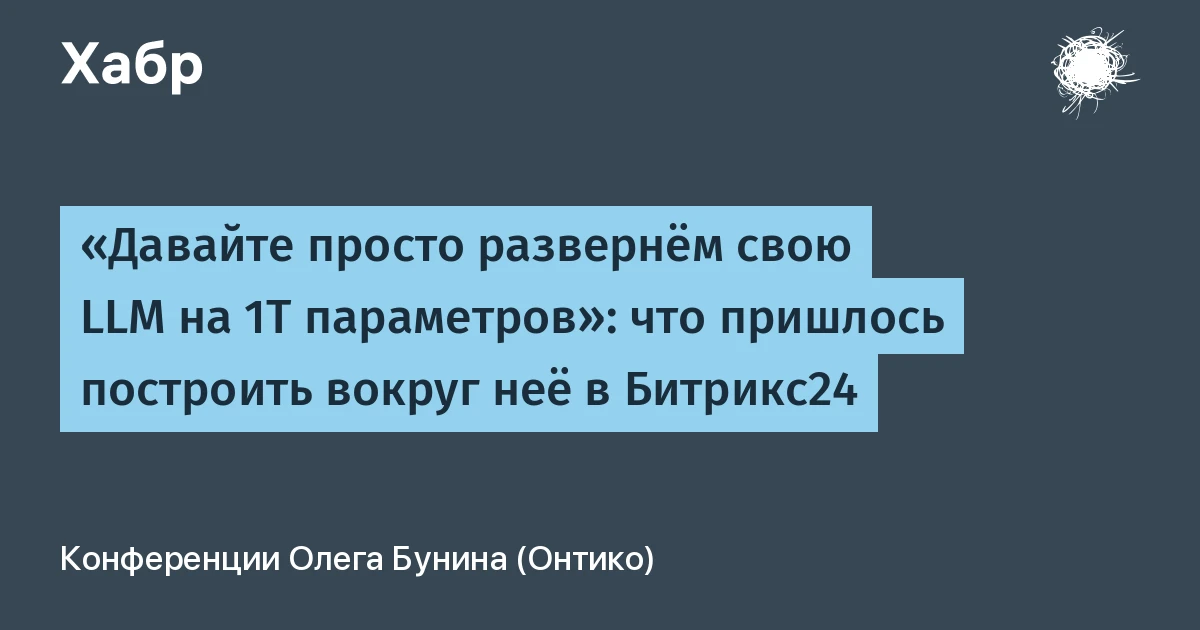 «Давайте просто развернём свою LLM на 1Т параметров»: что пришлось построить вокруг неё в Битрикс24