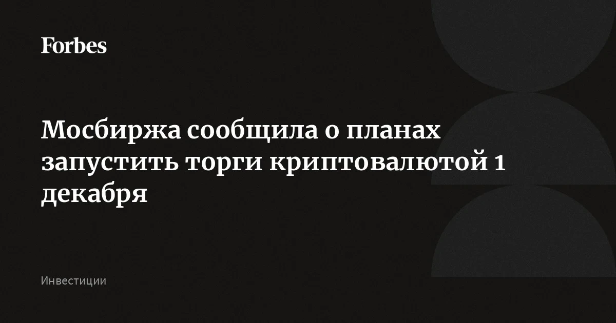 Мосбиржа запускает торги криптовалютами 1 декабря: BTC, ETH и USDT по объему торгов прошли отбор ЦБ