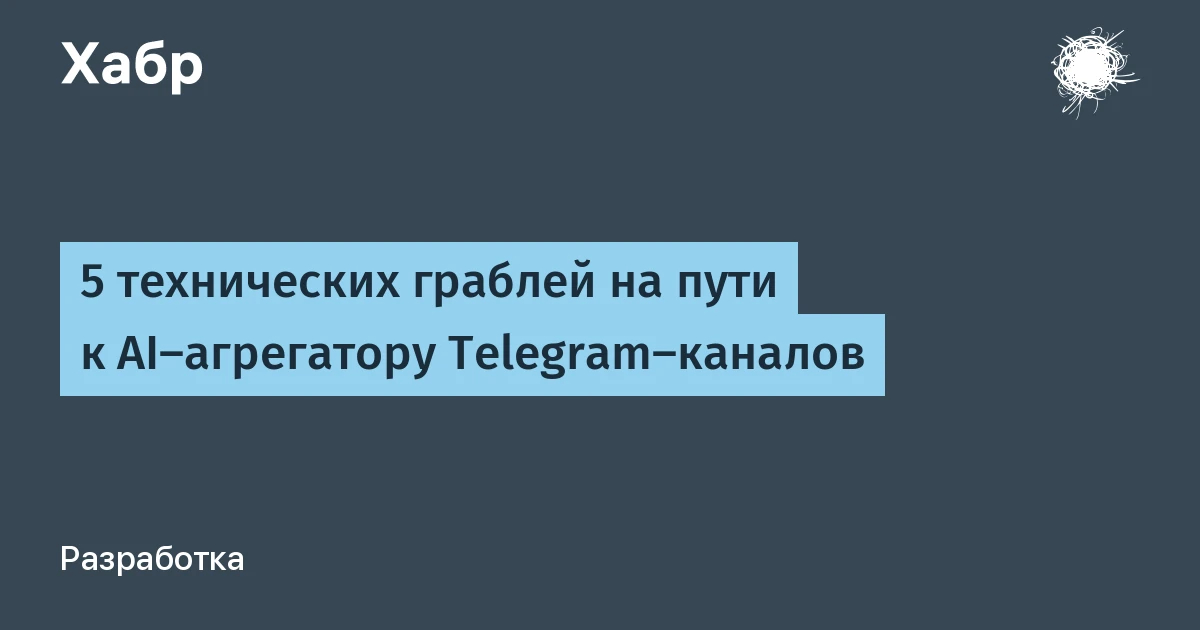 Что такое ИИ-агент на практике: 5 ловушек, которые остановили агрегатор Telegram-каналов